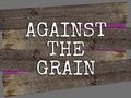 Against the Grain 