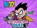 Teen Titans Go! The Close-ups Quiz 